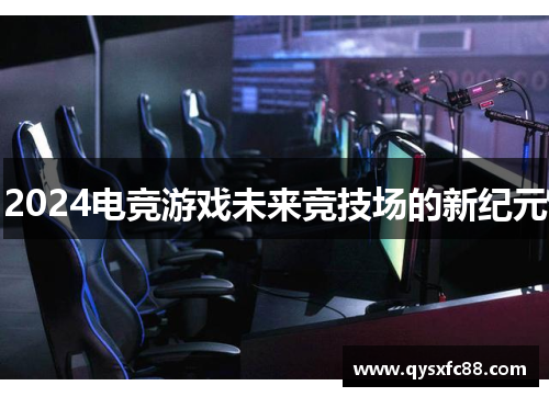 2024电竞游戏未来竞技场的新纪元